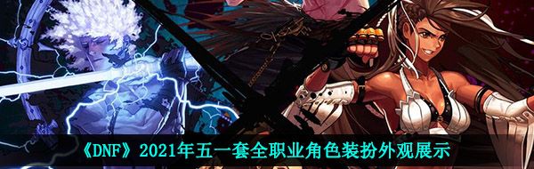 《DNF》2021年五一套全职业角色装扮外观展示