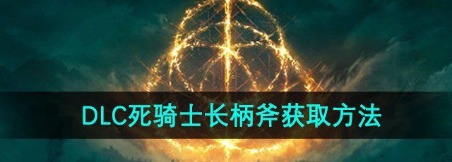 《艾尔登法环》DLC死骑士长柄斧获取方法