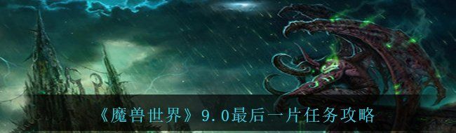 《魔兽世界》9.0最后一片任务攻略