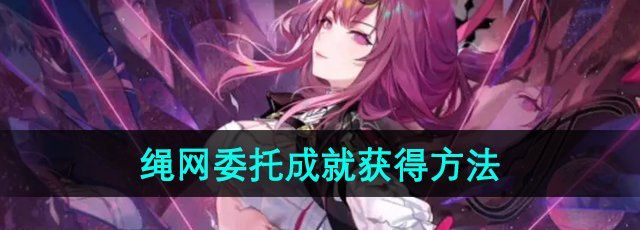 《崩坏星穹铁道》2.4绳网委托成就获得方法