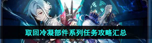 《原神》4.1取回冷凝部件系列任务攻略汇总