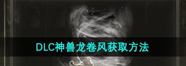 《艾尔登法环》DLC神兽龙卷风获取方法