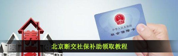 北京断交社保补助领取教程