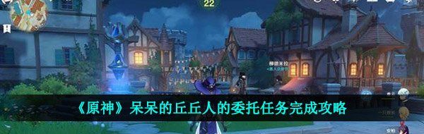 《原神》呆呆的丘丘人的委托任务完成攻略